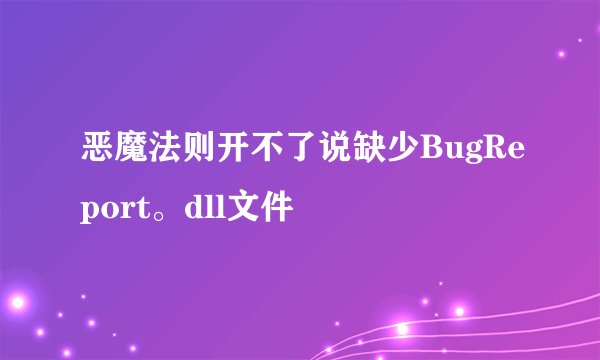 恶魔法则开不了说缺少BugReport。dll文件