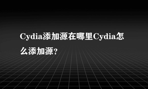 Cydia添加源在哪里Cydia怎么添加源？
