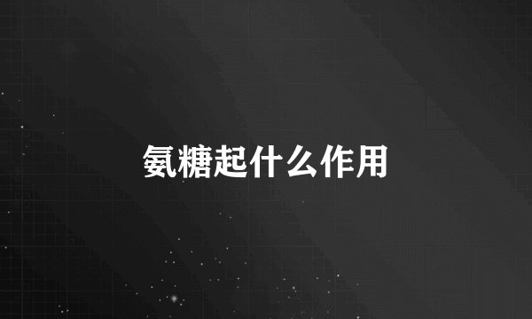 氨糖起什么作用