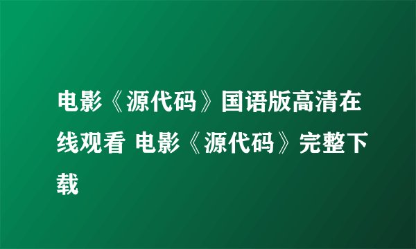 电影《源代码》国语版高清在线观看 电影《源代码》完整下载