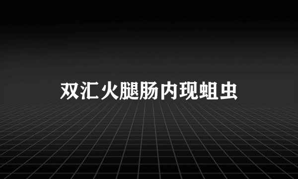 双汇火腿肠内现蛆虫