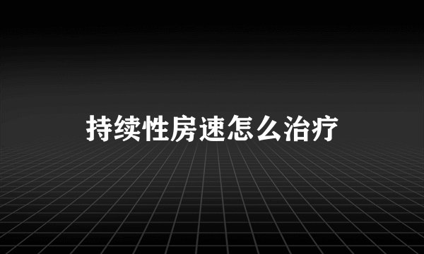 持续性房速怎么治疗