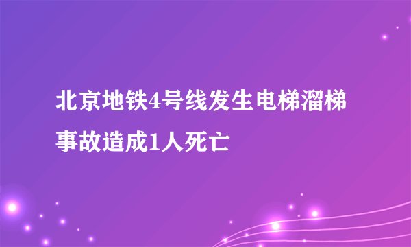 北京地铁4号线发生电梯溜梯事故造成1人死亡