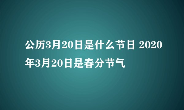 公历3月20日是什么节日 2020年3月20日是春分节气