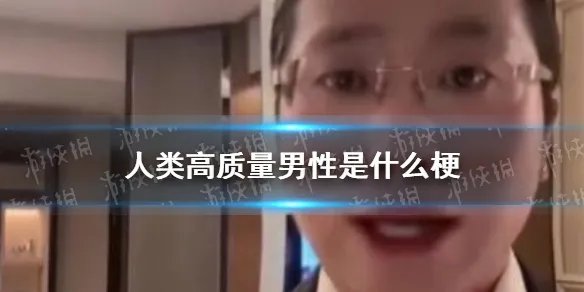 人类高质量男性是什么梗 人类高质量男性求偶梗介绍