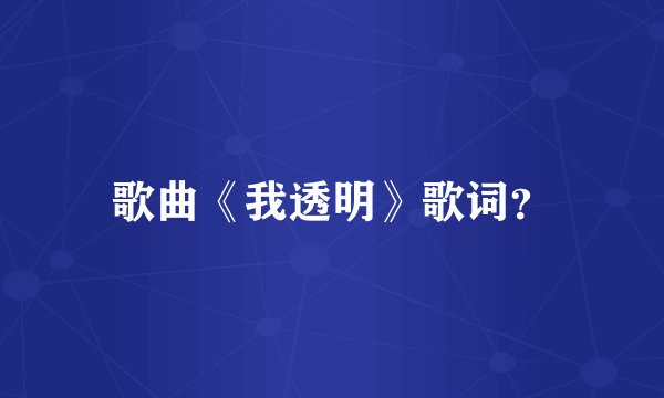 歌曲《我透明》歌词？