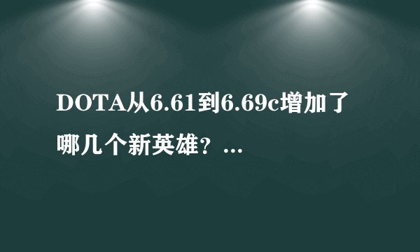 DOTA从6.61到6.69c增加了哪几个新英雄？介绍一下，谢谢了。