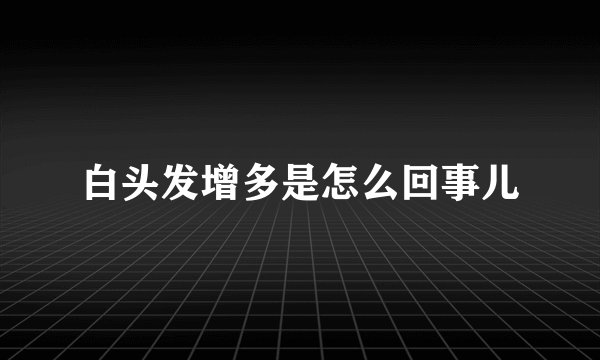 白头发增多是怎么回事儿