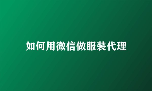 如何用微信做服装代理