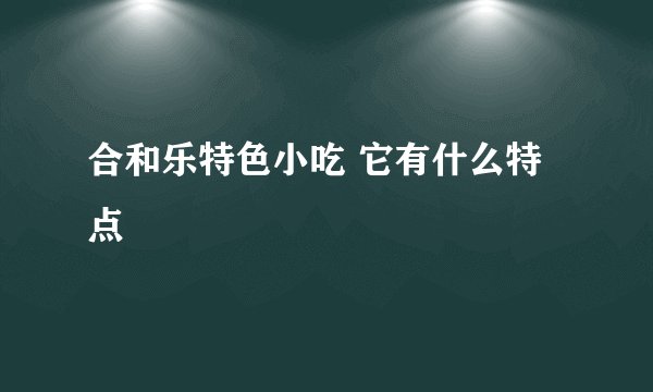 合和乐特色小吃 它有什么特点