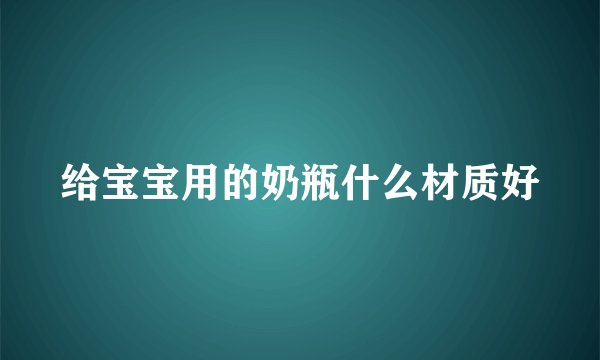 给宝宝用的奶瓶什么材质好