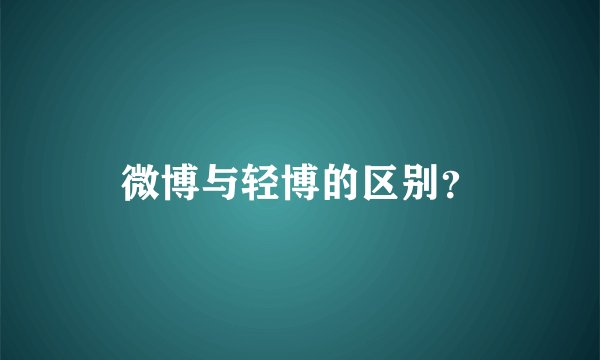 微博与轻博的区别？