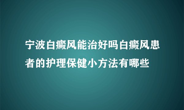 宁波白癜风能治好吗白癜风患者的护理保健小方法有哪些