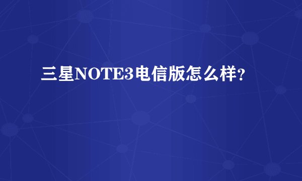 三星NOTE3电信版怎么样？