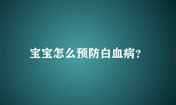 宝宝怎么预防白血病？