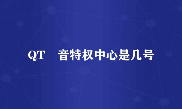 QT語音特权中心是几号
