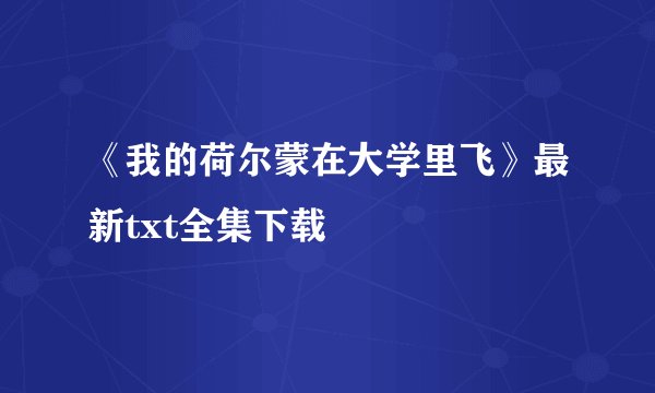 《我的荷尔蒙在大学里飞》最新txt全集下载