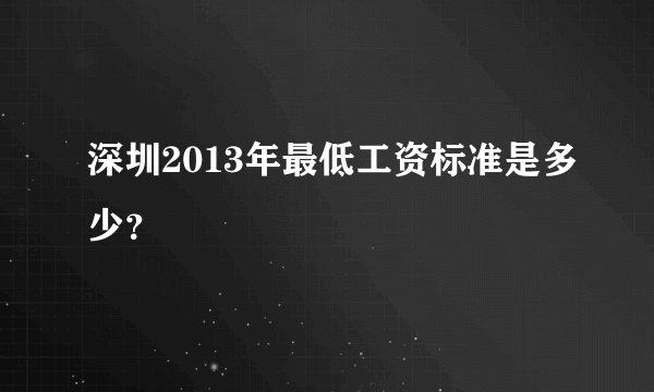 深圳2013年最低工资标准是多少？