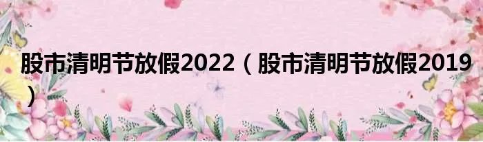 股市清明节放假2022（股市清明节放假2019）