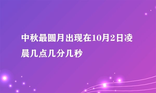 中秋最圆月出现在10月2日凌晨几点几分几秒