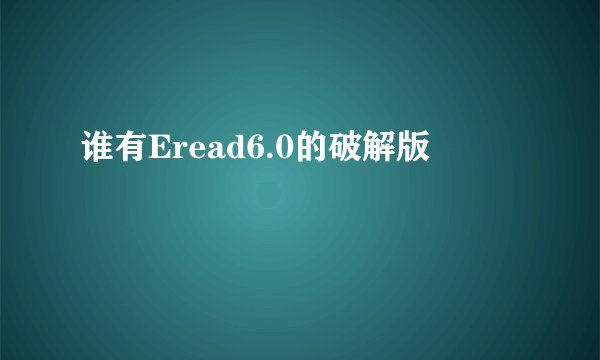 谁有Eread6.0的破解版