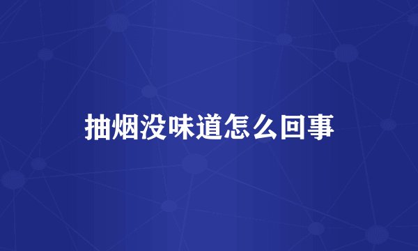 抽烟没味道怎么回事