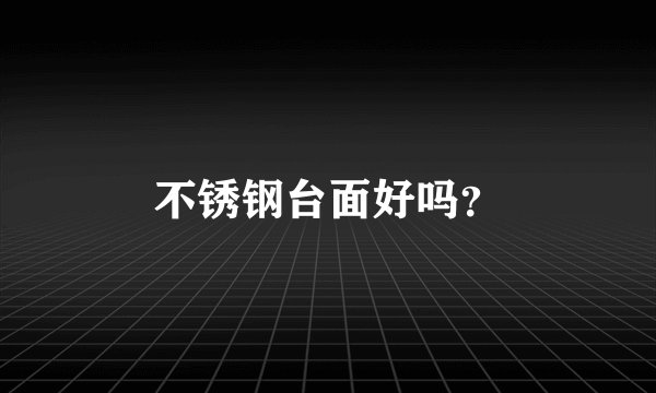 不锈钢台面好吗？