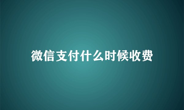 微信支付什么时候收费
