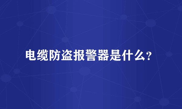 电缆防盗报警器是什么？