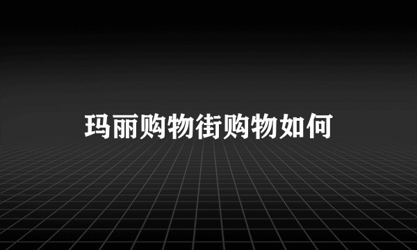 玛丽购物街购物如何