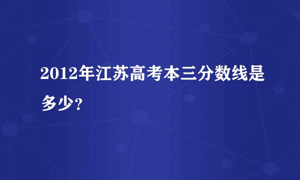 2012年江苏高考本三分数线是多少？