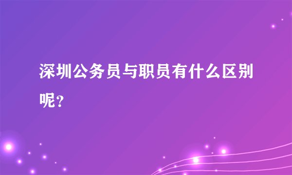 深圳公务员与职员有什么区别呢？
