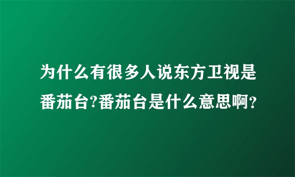 为什么有很多人说东方卫视是番茄台?番茄台是什么意思啊？