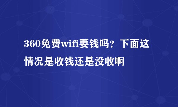 360免费wifi要钱吗？下面这情况是收钱还是没收啊