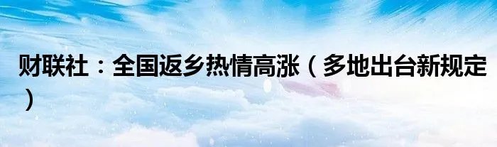 财联社：全国返乡热情高涨（多地出台新规定）
