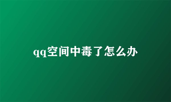 qq空间中毒了怎么办
