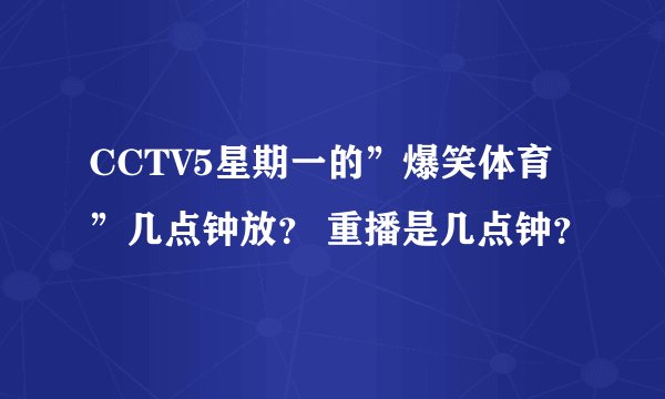 CCTV5星期一的”爆笑体育”几点钟放？ 重播是几点钟？