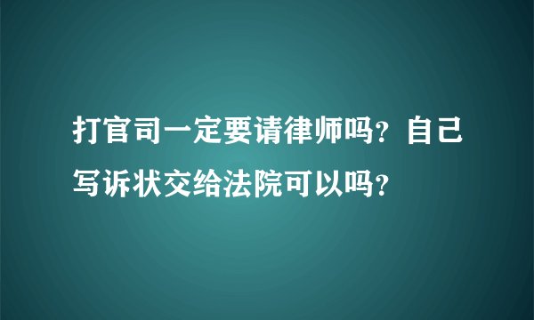 打官司一定要请律师吗？自己写诉状交给法院可以吗？