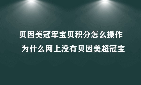 贝因美冠军宝贝积分怎么操作 为什么网上没有贝因美超冠宝