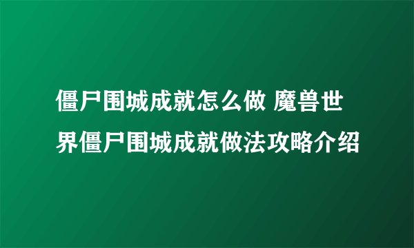 僵尸围城成就怎么做 魔兽世界僵尸围城成就做法攻略介绍
