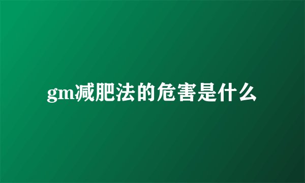 gm减肥法的危害是什么