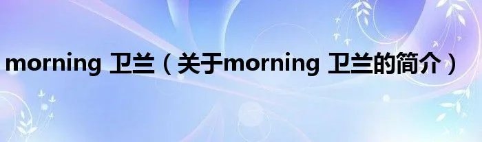morning 卫兰（关于morning 卫兰的简介）