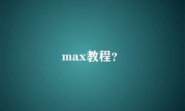 max教程？