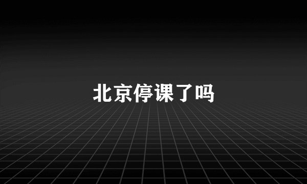 北京停课了吗