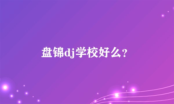 盘锦dj学校好么？