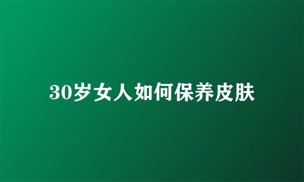30岁女人如何保养皮肤