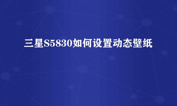 三星S5830如何设置动态壁纸