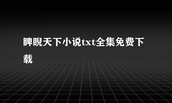 睥睨天下小说txt全集免费下载
