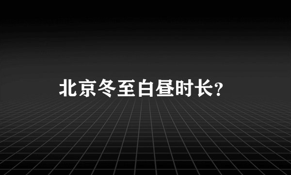 北京冬至白昼时长？