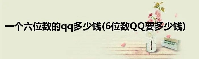 一个六位数的qq多少钱(6位数QQ要多少钱)